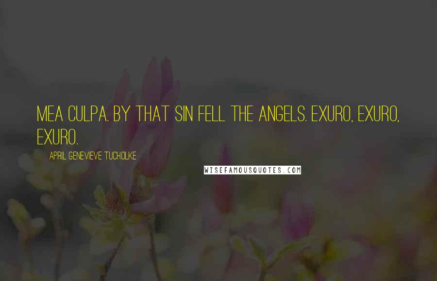 April Genevieve Tucholke Quotes: Mea Culpa. By That Sin Fell the Angels. Exuro, Exuro, Exuro.