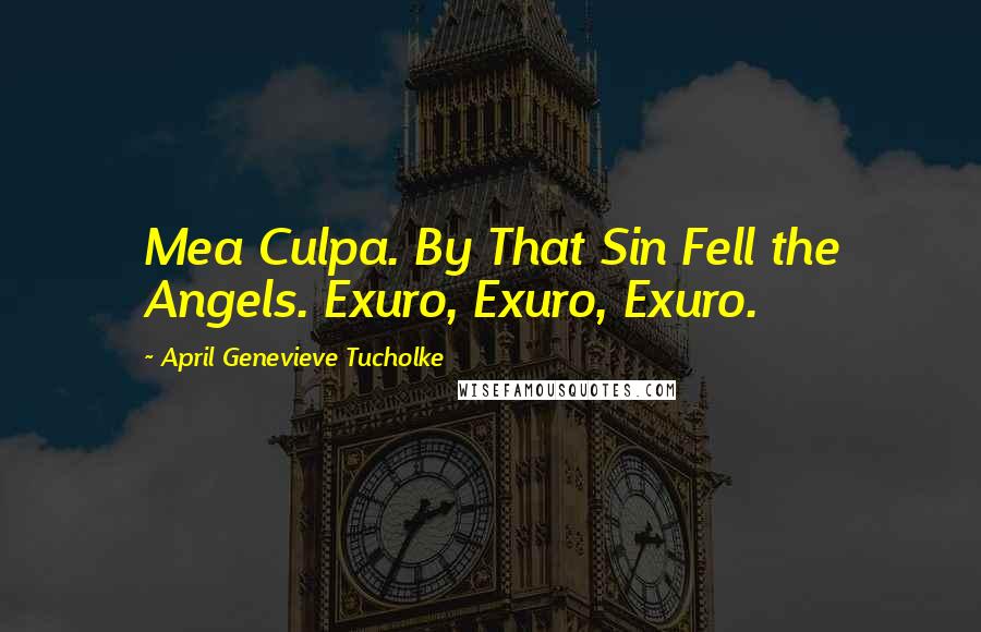 April Genevieve Tucholke Quotes: Mea Culpa. By That Sin Fell the Angels. Exuro, Exuro, Exuro.