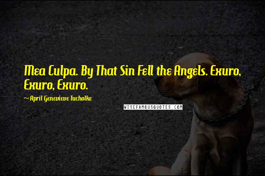 April Genevieve Tucholke Quotes: Mea Culpa. By That Sin Fell the Angels. Exuro, Exuro, Exuro.