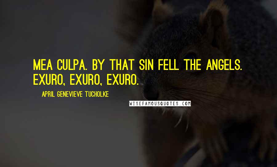 April Genevieve Tucholke Quotes: Mea Culpa. By That Sin Fell the Angels. Exuro, Exuro, Exuro.