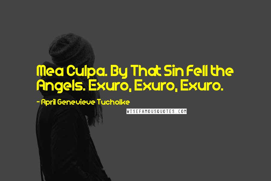 April Genevieve Tucholke Quotes: Mea Culpa. By That Sin Fell the Angels. Exuro, Exuro, Exuro.