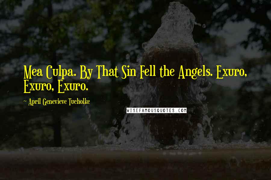 April Genevieve Tucholke Quotes: Mea Culpa. By That Sin Fell the Angels. Exuro, Exuro, Exuro.