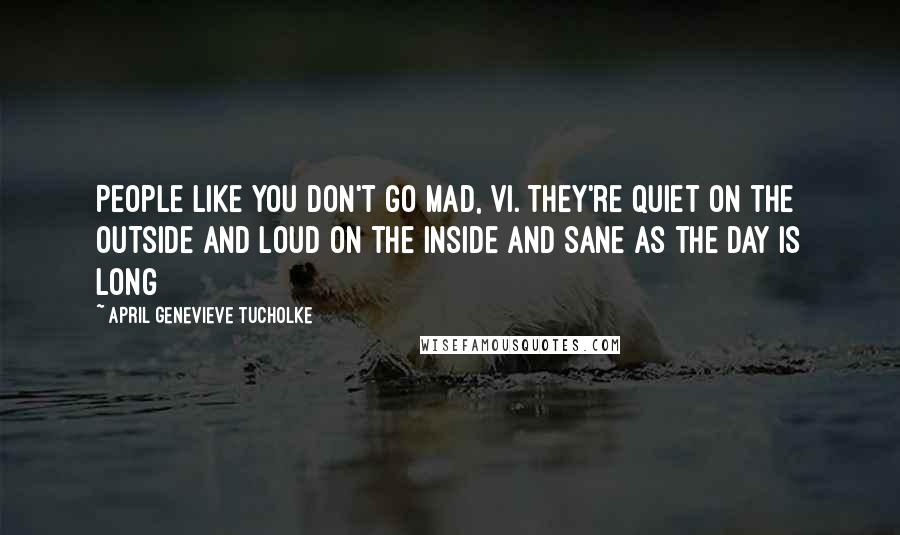 April Genevieve Tucholke Quotes: People like you don't go mad, Vi. They're quiet on the outside and loud on the inside and sane as the day is long
