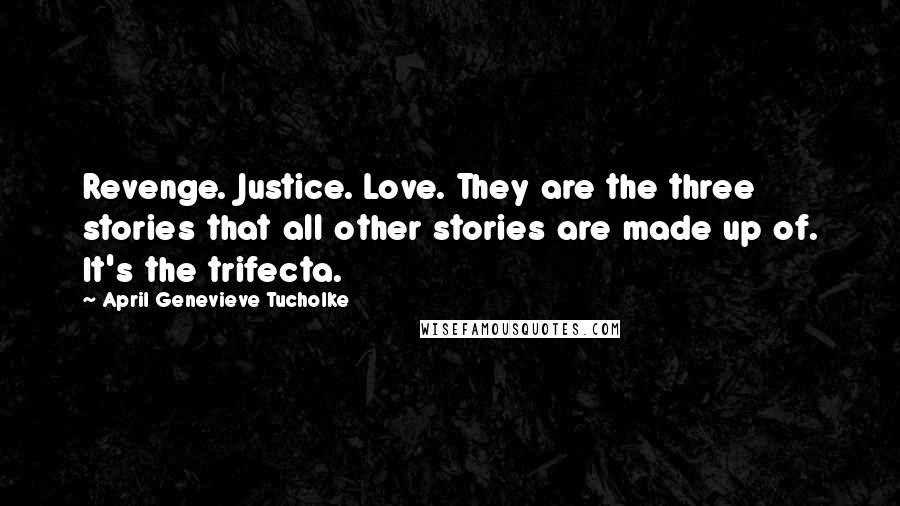 April Genevieve Tucholke Quotes: Revenge. Justice. Love. They are the three stories that all other stories are made up of. It's the trifecta.