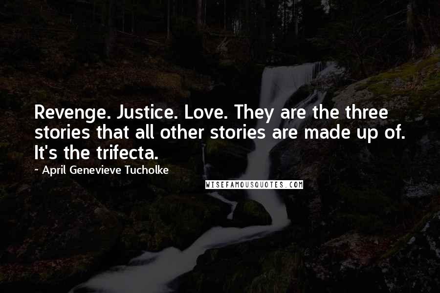 April Genevieve Tucholke Quotes: Revenge. Justice. Love. They are the three stories that all other stories are made up of. It's the trifecta.