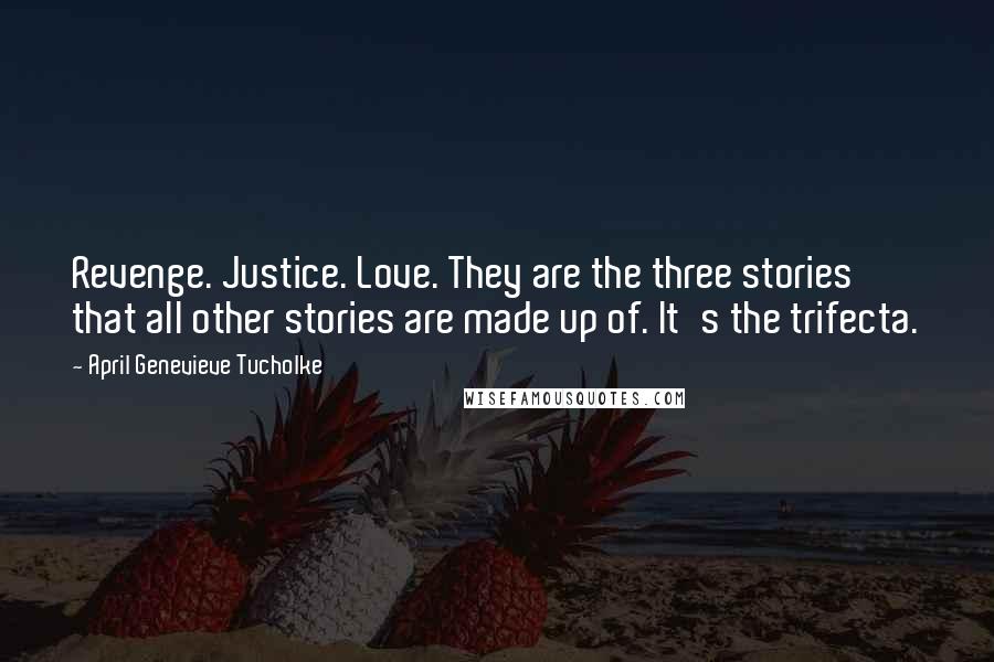 April Genevieve Tucholke Quotes: Revenge. Justice. Love. They are the three stories that all other stories are made up of. It's the trifecta.