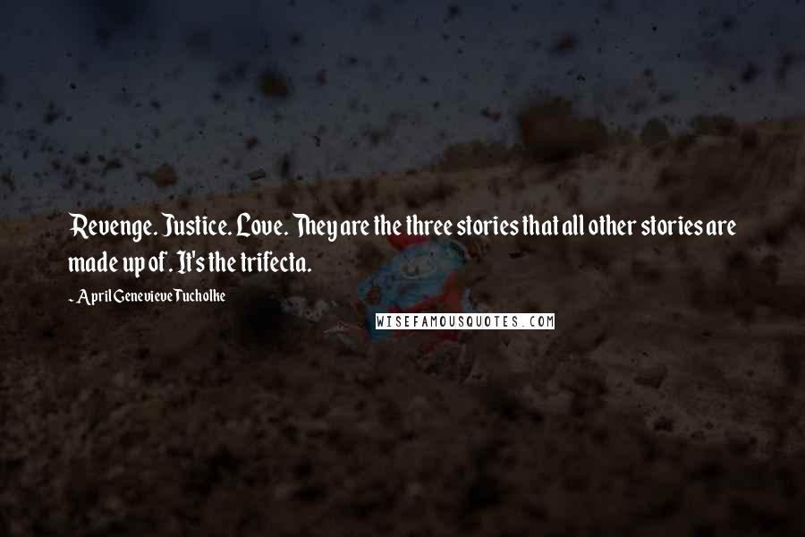 April Genevieve Tucholke Quotes: Revenge. Justice. Love. They are the three stories that all other stories are made up of. It's the trifecta.