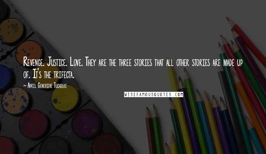 April Genevieve Tucholke Quotes: Revenge. Justice. Love. They are the three stories that all other stories are made up of. It's the trifecta.