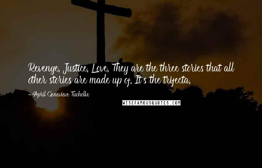 April Genevieve Tucholke Quotes: Revenge. Justice. Love. They are the three stories that all other stories are made up of. It's the trifecta.