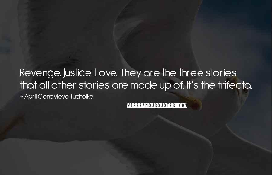 April Genevieve Tucholke Quotes: Revenge. Justice. Love. They are the three stories that all other stories are made up of. It's the trifecta.