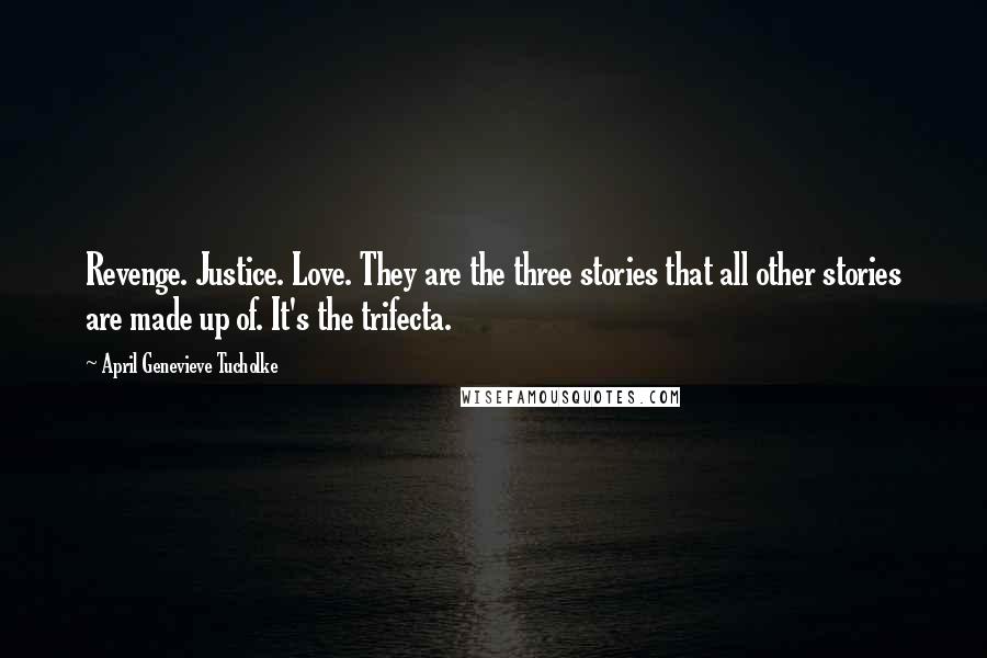 April Genevieve Tucholke Quotes: Revenge. Justice. Love. They are the three stories that all other stories are made up of. It's the trifecta.