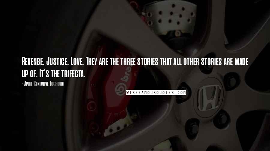 April Genevieve Tucholke Quotes: Revenge. Justice. Love. They are the three stories that all other stories are made up of. It's the trifecta.