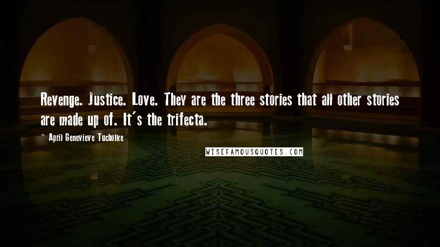 April Genevieve Tucholke Quotes: Revenge. Justice. Love. They are the three stories that all other stories are made up of. It's the trifecta.