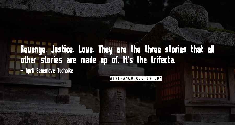 April Genevieve Tucholke Quotes: Revenge. Justice. Love. They are the three stories that all other stories are made up of. It's the trifecta.