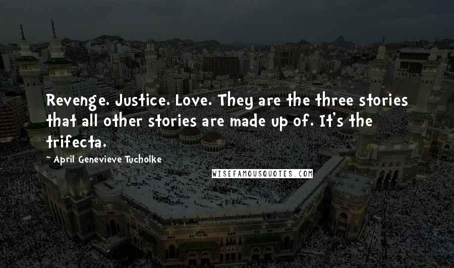 April Genevieve Tucholke Quotes: Revenge. Justice. Love. They are the three stories that all other stories are made up of. It's the trifecta.