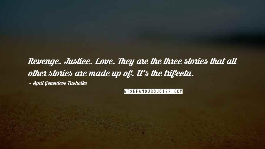 April Genevieve Tucholke Quotes: Revenge. Justice. Love. They are the three stories that all other stories are made up of. It's the trifecta.