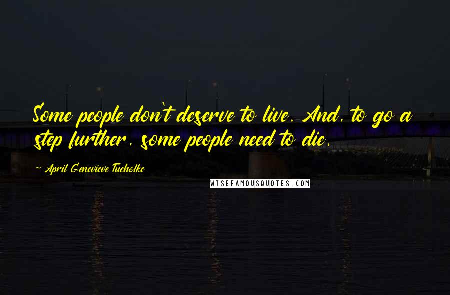 April Genevieve Tucholke Quotes: Some people don't deserve to live. And, to go a step further, some people need to die.