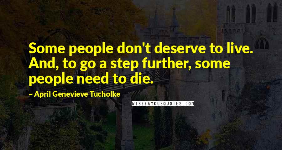 April Genevieve Tucholke Quotes: Some people don't deserve to live. And, to go a step further, some people need to die.