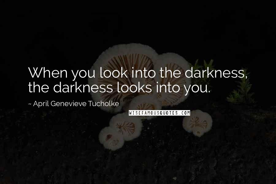 April Genevieve Tucholke Quotes: When you look into the darkness, the darkness looks into you.