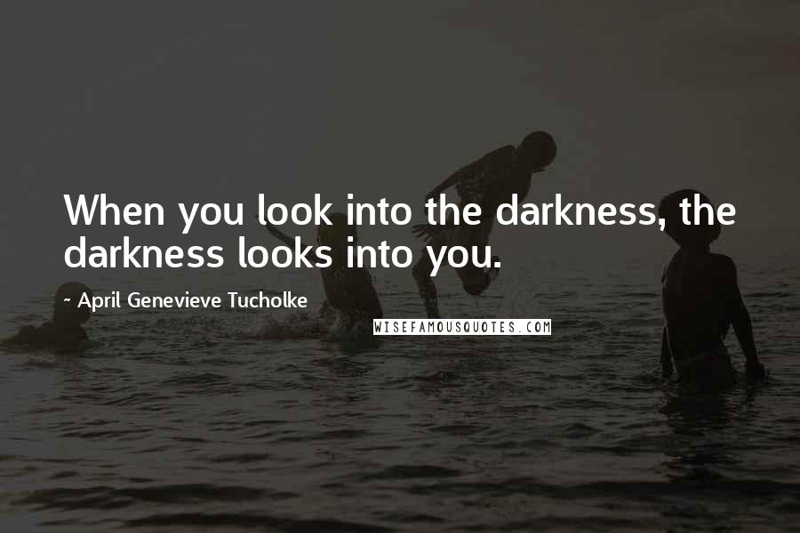 April Genevieve Tucholke Quotes: When you look into the darkness, the darkness looks into you.