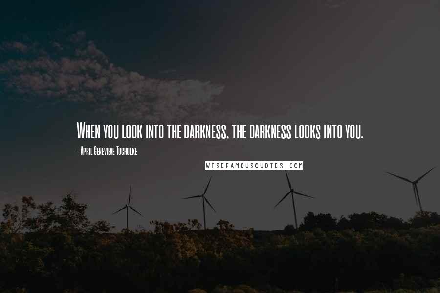 April Genevieve Tucholke Quotes: When you look into the darkness, the darkness looks into you.