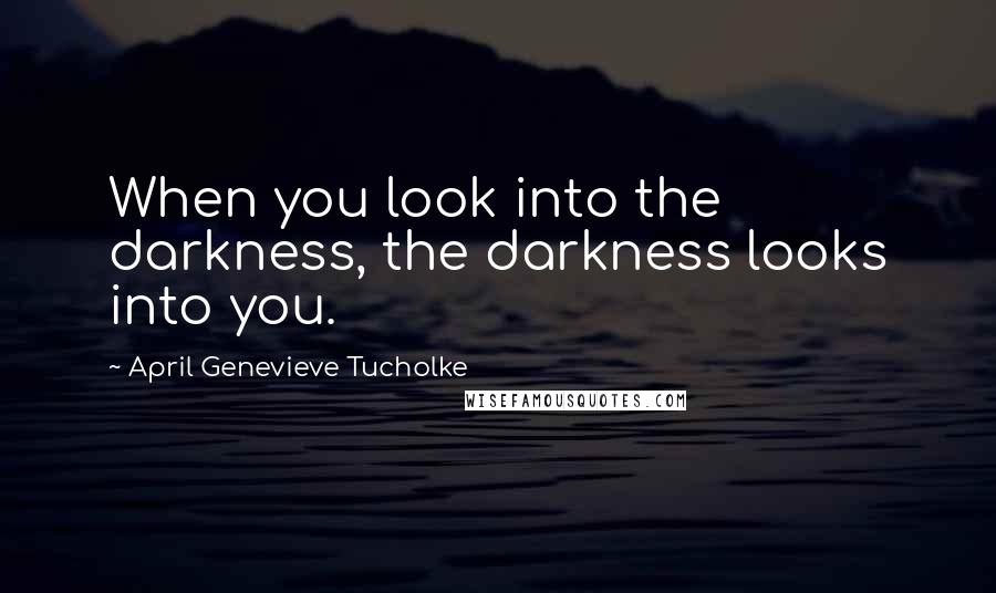 April Genevieve Tucholke Quotes: When you look into the darkness, the darkness looks into you.