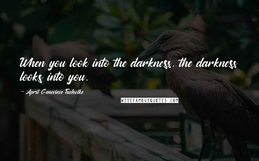 April Genevieve Tucholke Quotes: When you look into the darkness, the darkness looks into you.