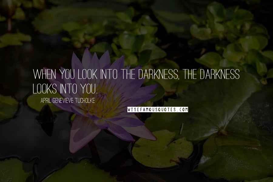 April Genevieve Tucholke Quotes: When you look into the darkness, the darkness looks into you.