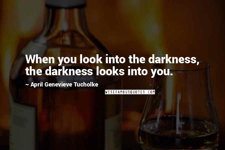 April Genevieve Tucholke Quotes: When you look into the darkness, the darkness looks into you.