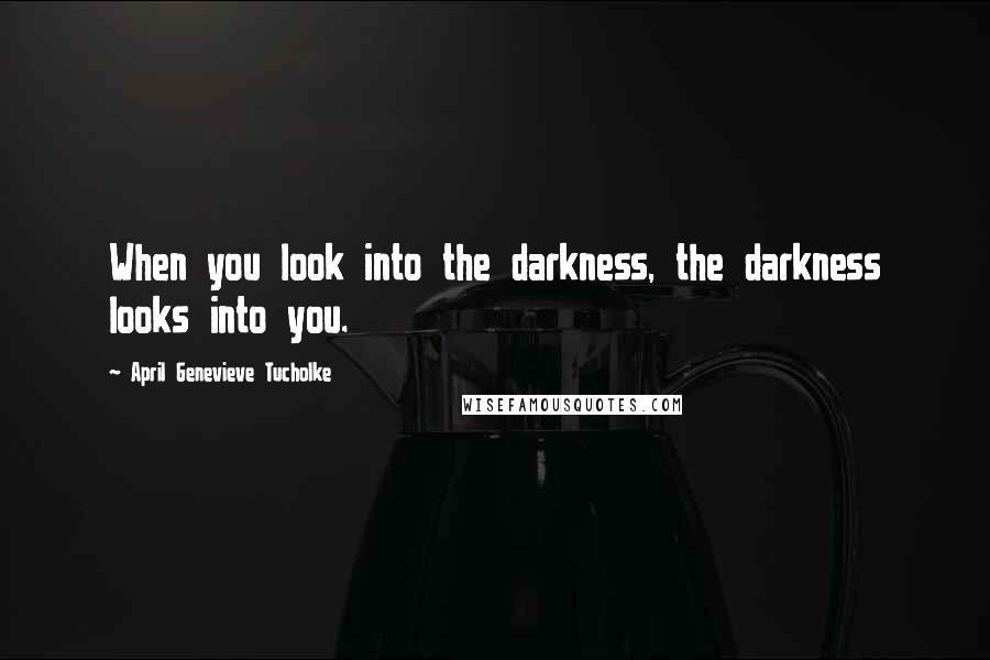 April Genevieve Tucholke Quotes: When you look into the darkness, the darkness looks into you.