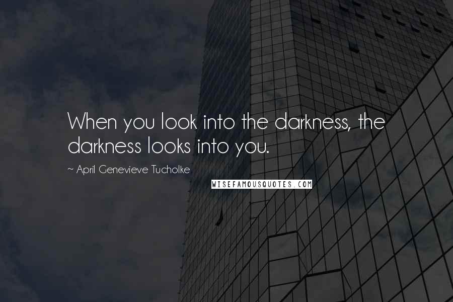 April Genevieve Tucholke Quotes: When you look into the darkness, the darkness looks into you.