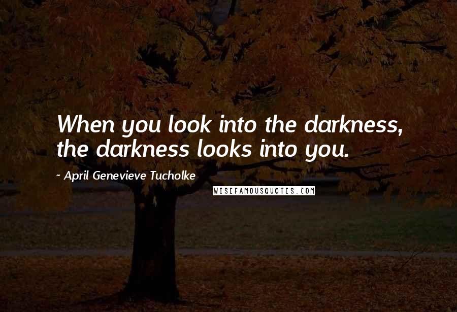 April Genevieve Tucholke Quotes: When you look into the darkness, the darkness looks into you.