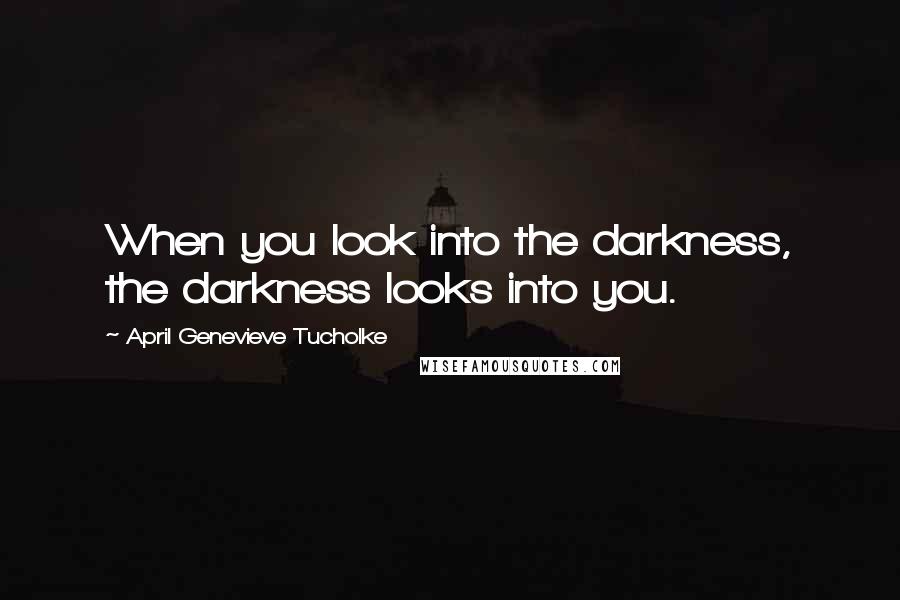 April Genevieve Tucholke Quotes: When you look into the darkness, the darkness looks into you.