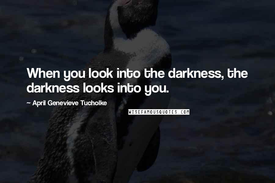 April Genevieve Tucholke Quotes: When you look into the darkness, the darkness looks into you.