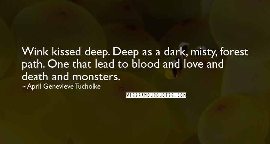 April Genevieve Tucholke Quotes: Wink kissed deep. Deep as a dark, misty, forest path. One that lead to blood and love and death and monsters.