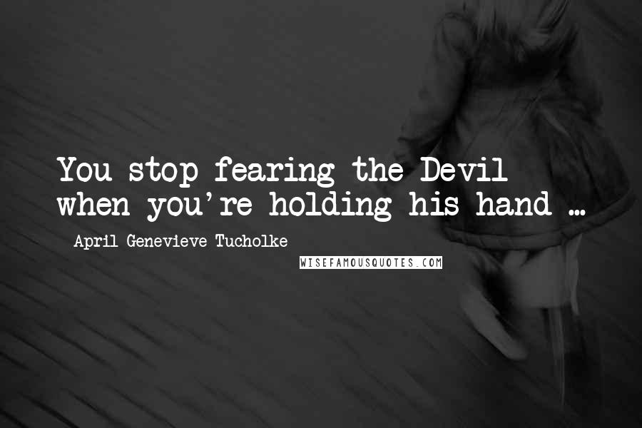 April Genevieve Tucholke Quotes: You stop fearing the Devil when you're holding his hand ...