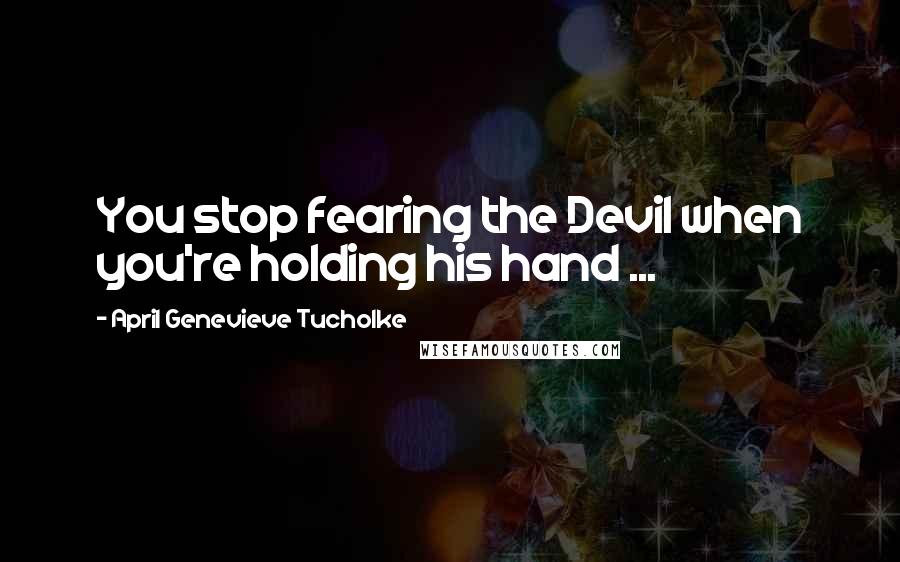 April Genevieve Tucholke Quotes: You stop fearing the Devil when you're holding his hand ...