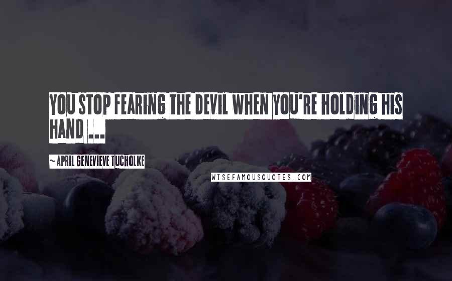 April Genevieve Tucholke Quotes: You stop fearing the Devil when you're holding his hand ...