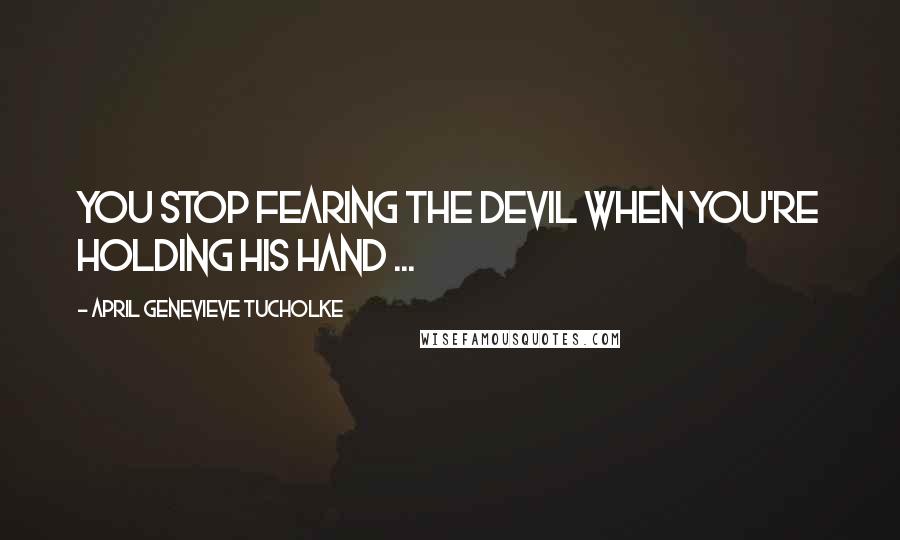 April Genevieve Tucholke Quotes: You stop fearing the Devil when you're holding his hand ...