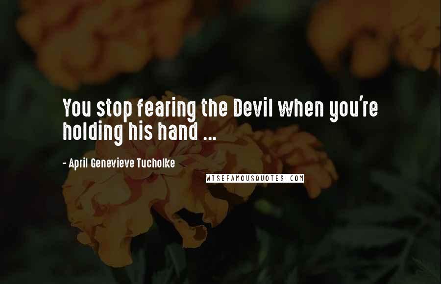 April Genevieve Tucholke Quotes: You stop fearing the Devil when you're holding his hand ...