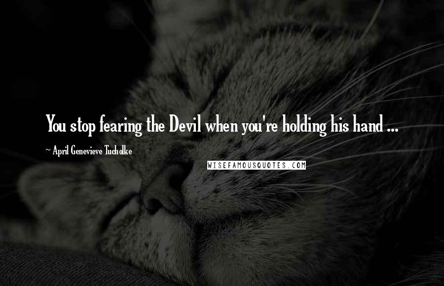 April Genevieve Tucholke Quotes: You stop fearing the Devil when you're holding his hand ...