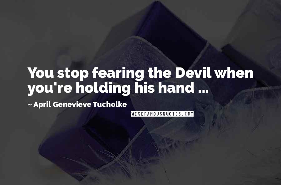 April Genevieve Tucholke Quotes: You stop fearing the Devil when you're holding his hand ...