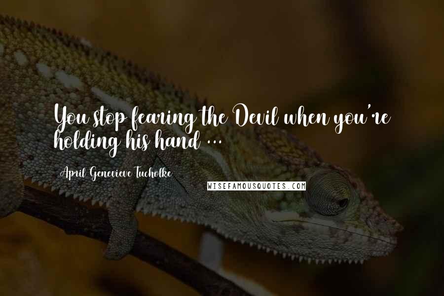 April Genevieve Tucholke Quotes: You stop fearing the Devil when you're holding his hand ...