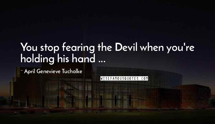 April Genevieve Tucholke Quotes: You stop fearing the Devil when you're holding his hand ...