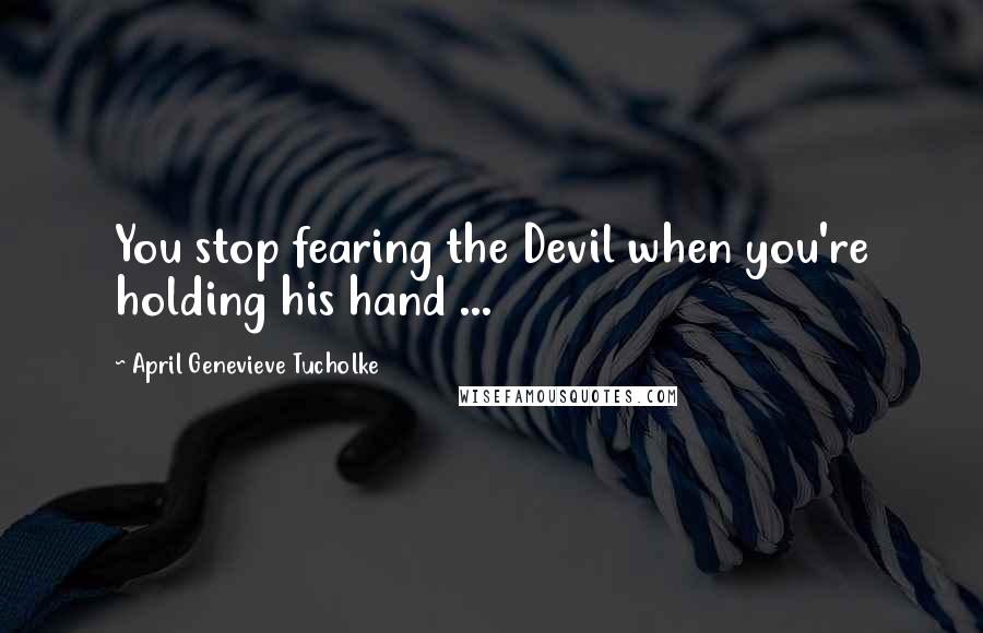 April Genevieve Tucholke Quotes: You stop fearing the Devil when you're holding his hand ...