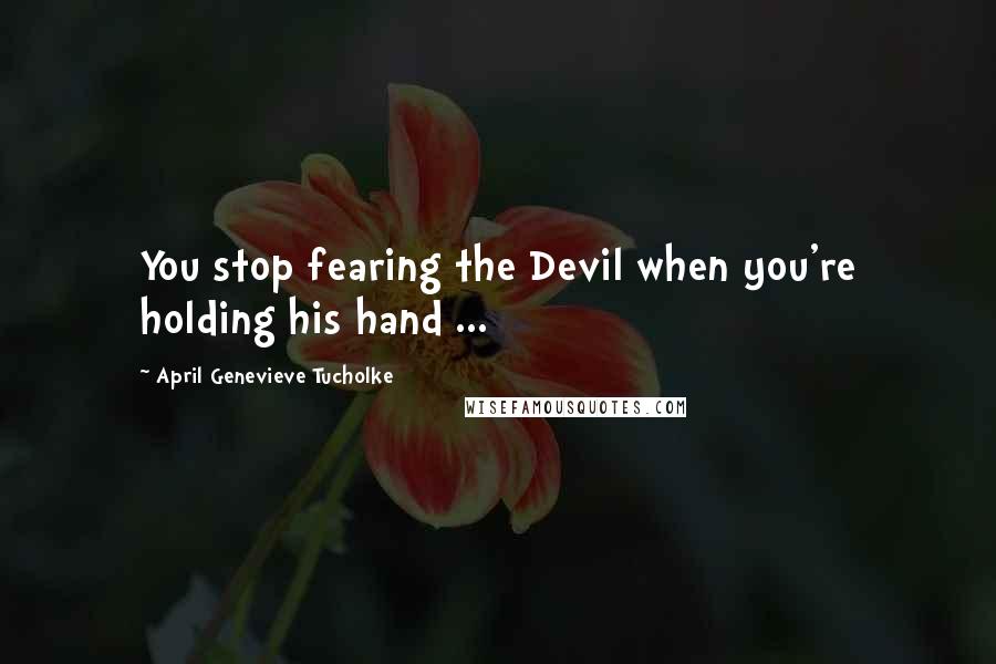 April Genevieve Tucholke Quotes: You stop fearing the Devil when you're holding his hand ...