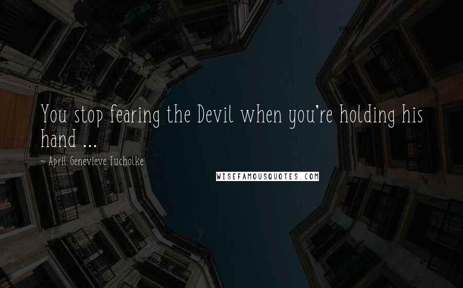 April Genevieve Tucholke Quotes: You stop fearing the Devil when you're holding his hand ...