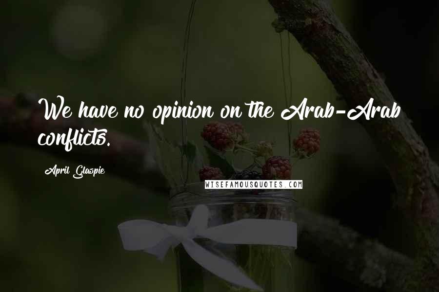 April Glaspie Quotes: We have no opinion on the Arab-Arab conflicts.
