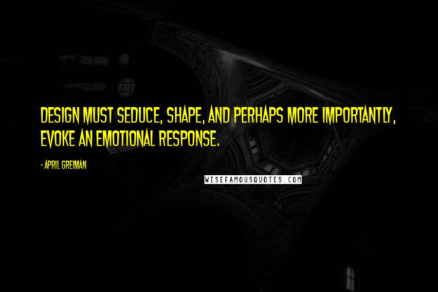 April Greiman Quotes: Design must seduce, shape, and perhaps more importantly, evoke an emotional response.