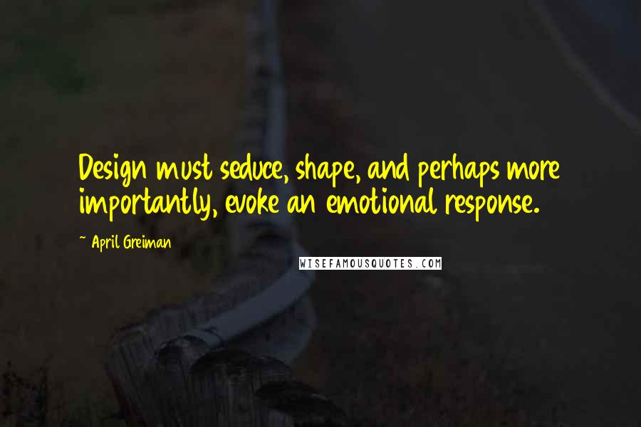 April Greiman Quotes: Design must seduce, shape, and perhaps more importantly, evoke an emotional response.